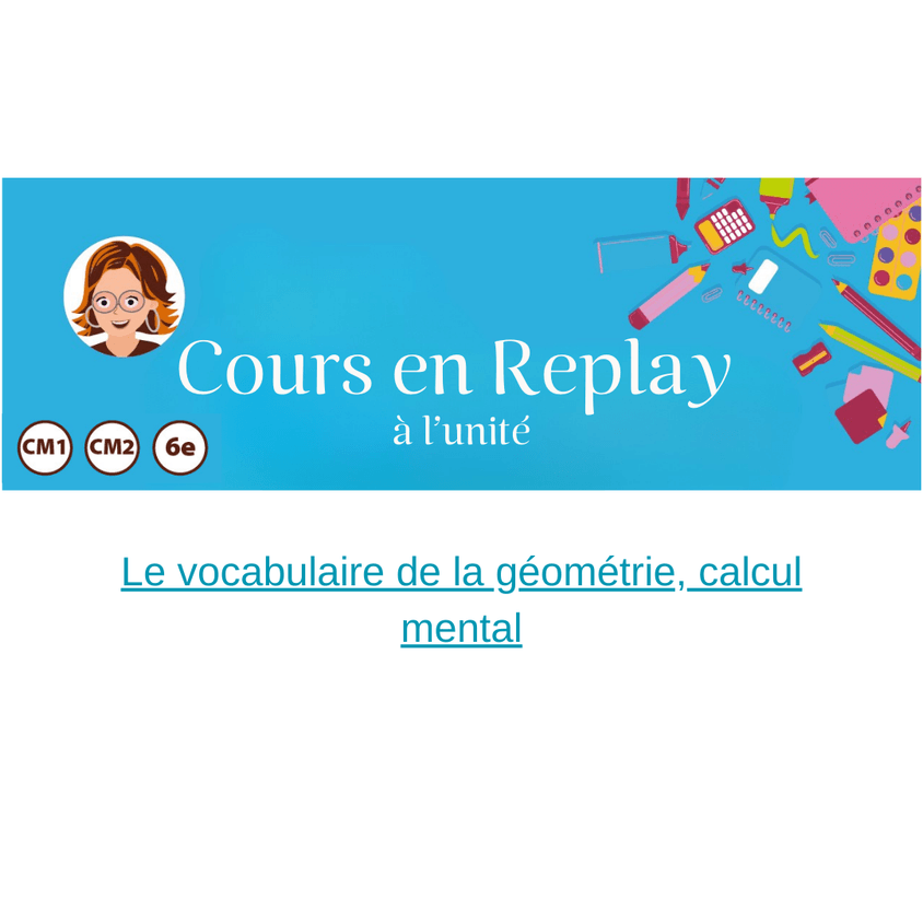 40. Cours en replay – Cycle 3 (CM1/CM2/6ème) : Le vocabulaire de la géométrie, calcul mental