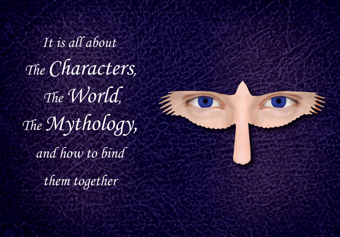 It is all about The Characters, The World, The Mythology, and how to bind them together