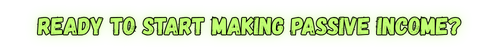 Ready to Start Making Passive Income? Lets GO