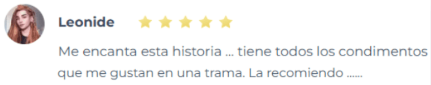 Testimonio de lectora sobre las novelas de romance de Yoris Piñate: "Me encanta esta historia, tiene todos los condimentos que me gustan en una trama. La recomiendo." (Leonide)