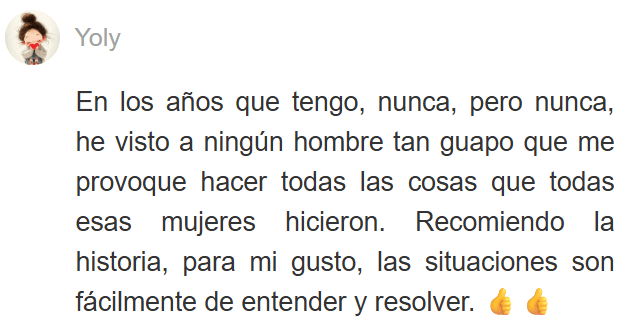 Testimonio de lectora sobre las novelas de romance de Yoris Piñate: "En todos mis años, nunca había visto a un hombre tan guapo... Recomiendo mucho la novela; las situaciones son fáciles de entender y de resolver." (Yoly)
