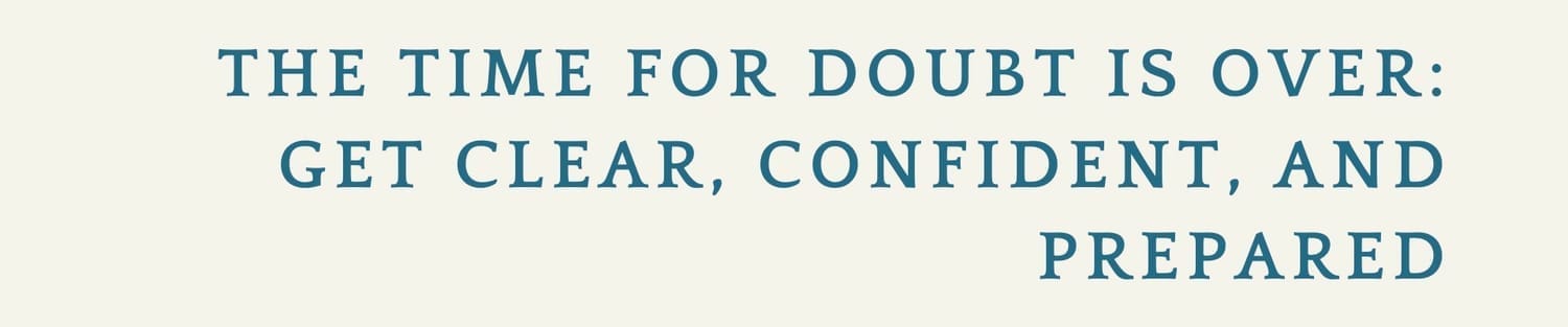 The time for doubt is over: Get Clear, confident, and prepared
