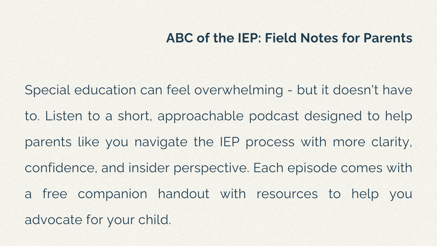 ABC of the IEP: Field Notes for Parents  Special education can feel overwhelming - but it doesn't have to. Listen to a short, approachable podcast designed to help parents like you navigate the IEP process with more clarity, confidence, and insider perspective. Each episode comes with a free companion handout with resources to help you advocate for your child.