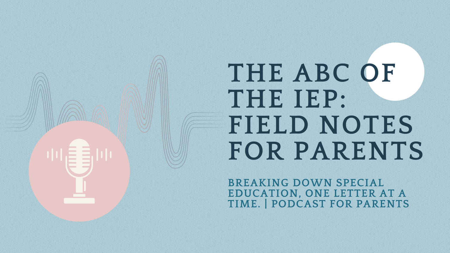 The ABC of the IEP: Find Notes for Parents. Breaking down special education, one letter at a time. Podcast for parents. 