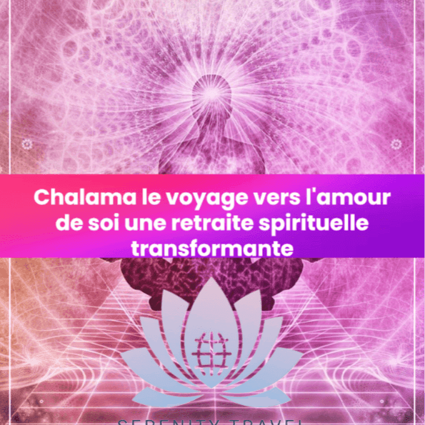 CHALAMA-  Le Voyage vers l'Amour de Soi : Une Retraite Spirituelle Transformante !!