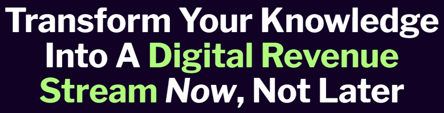 Transform Your Knowledge Into a Digital Revenue Stream NOW, Not Later