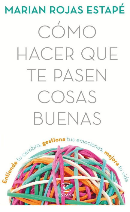 Como hacer que te pasen cosas buenas - Entiende tu cerebro, gestiona tus emociones, mejora tu vida