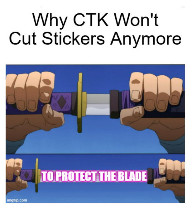 A meme-style image with the text “Why CTK Won’t Cut Stickers Anymore” at the top. It shows an animated scene of two hands pulling apart a sword in two panels. In the second panel, bold pink text reads “TO PROTECT THE BLADE,” emphasizing that sticker cutting can damage regular cutting equipment. The image humorously explains why CTK no longer offers sticker cutting services.