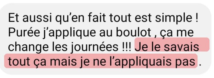 Message de Virginie L. « Et aussi qu'en fait tout est simple ! Purée j'applique au boulot, ça me change les journées !!! Je le savais tout ça mais je ne l'appliquais pas. »