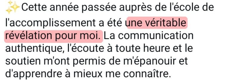 Message de Stéphanie « Cette année passée auprès de l'École de l'accomplissement a été une véritable révélation pour moi. La communication authentique, l'écoute à toute heure et le soutien m'ont permis de m'épanouir et d'apprendre à mieux me connaître. »