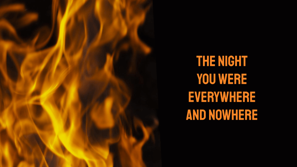 The night you were everywhere and nowhere