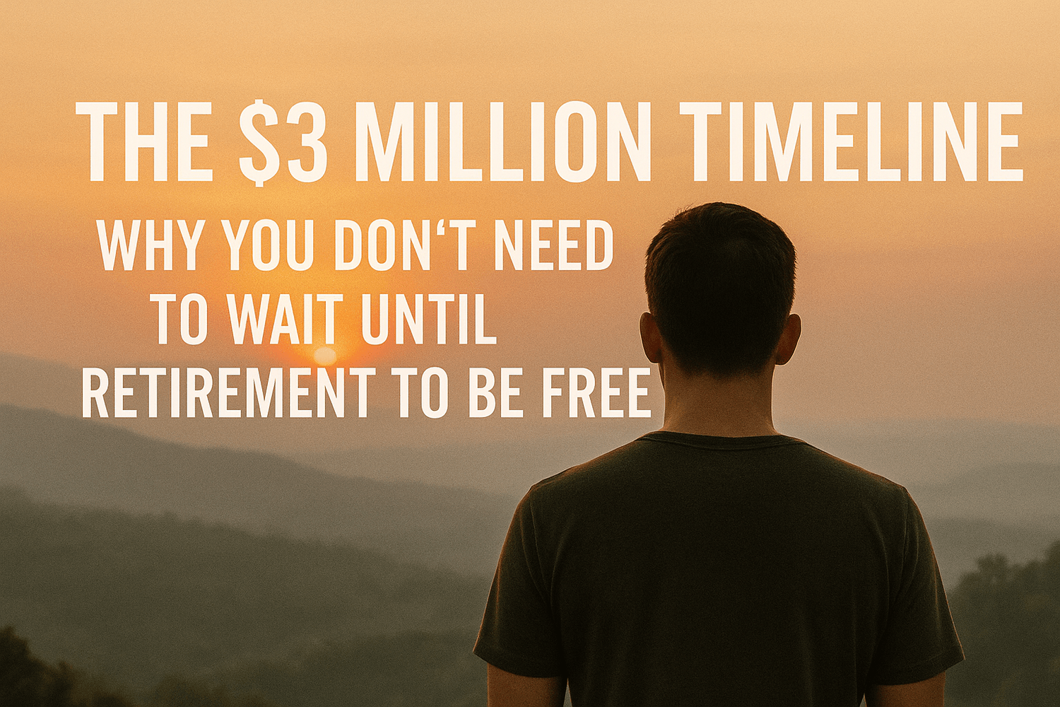 The $3 Million Timeline - Why you don’t need to wait until retirement to be free
