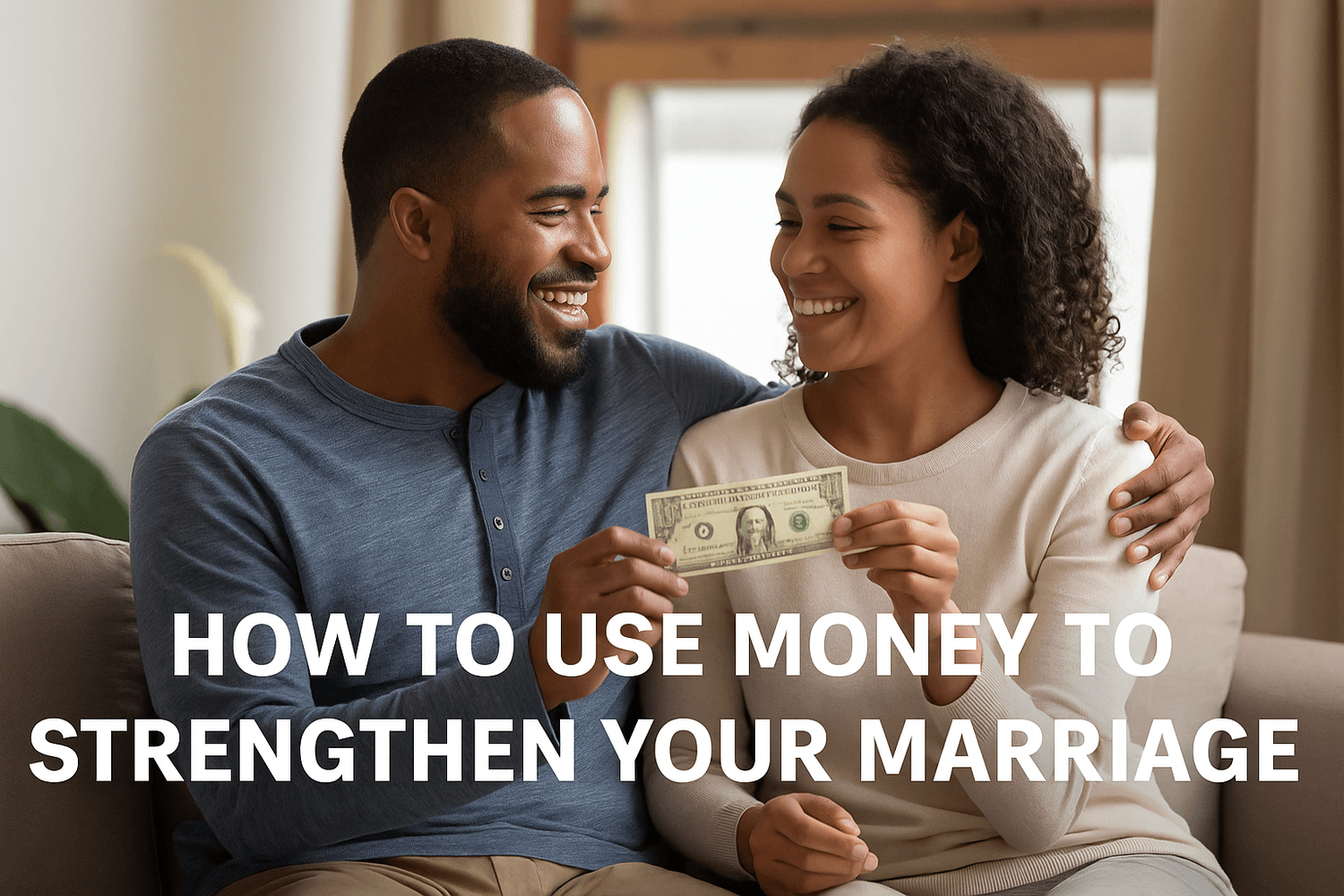 Happy couple sitting together on a couch, smiling and holding a dollar bill, symbolizing how money management can strengthen a marriage, with the text 'How to Use Money to Strengthen Your Marriage.'
