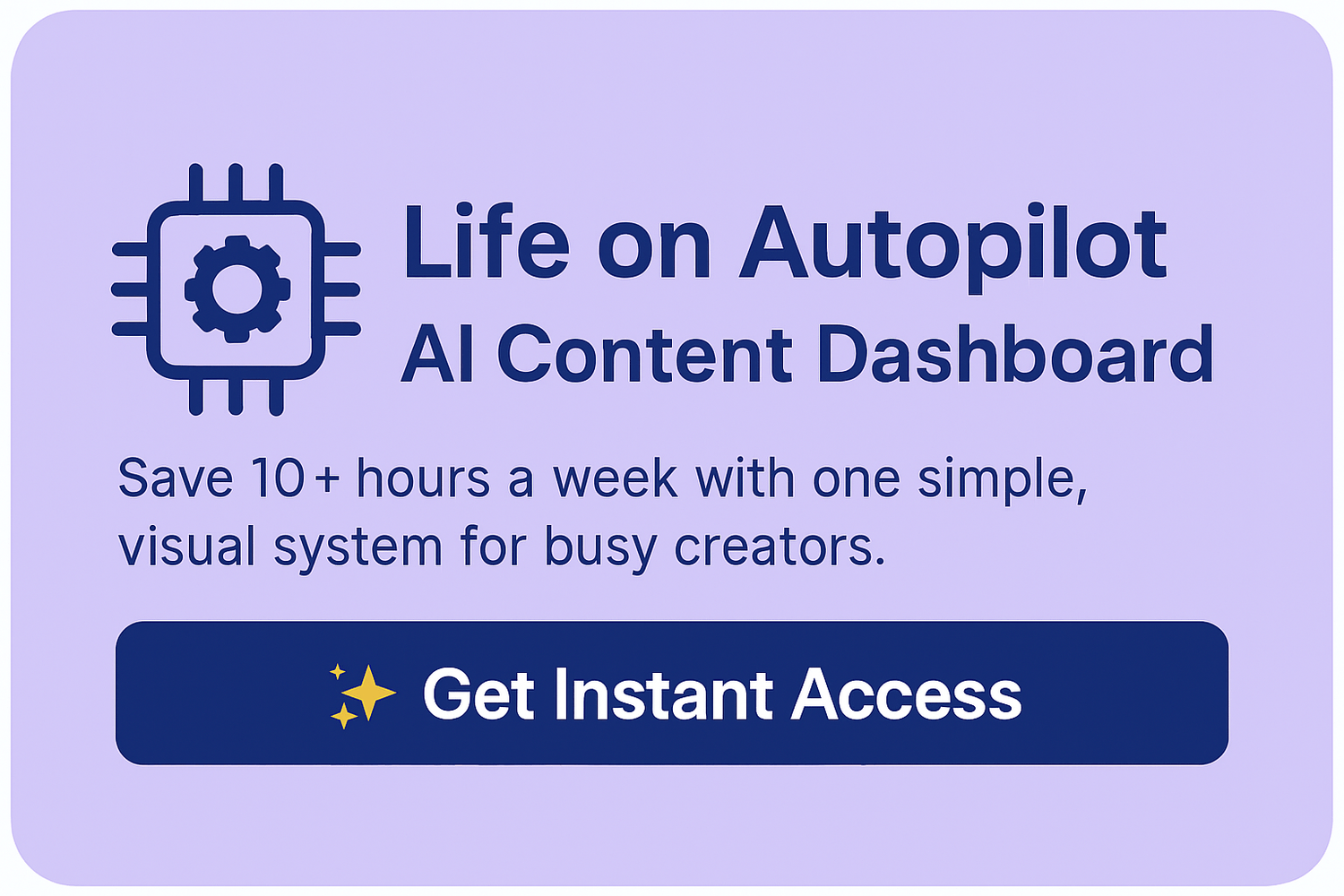 Purple card reading “Life on Autopilot — AI Content Dashboard. Save 10+ hours a week with one simple, visual system for busy creators” with a gear-chip icon and a gold “Get Instant Access” button.