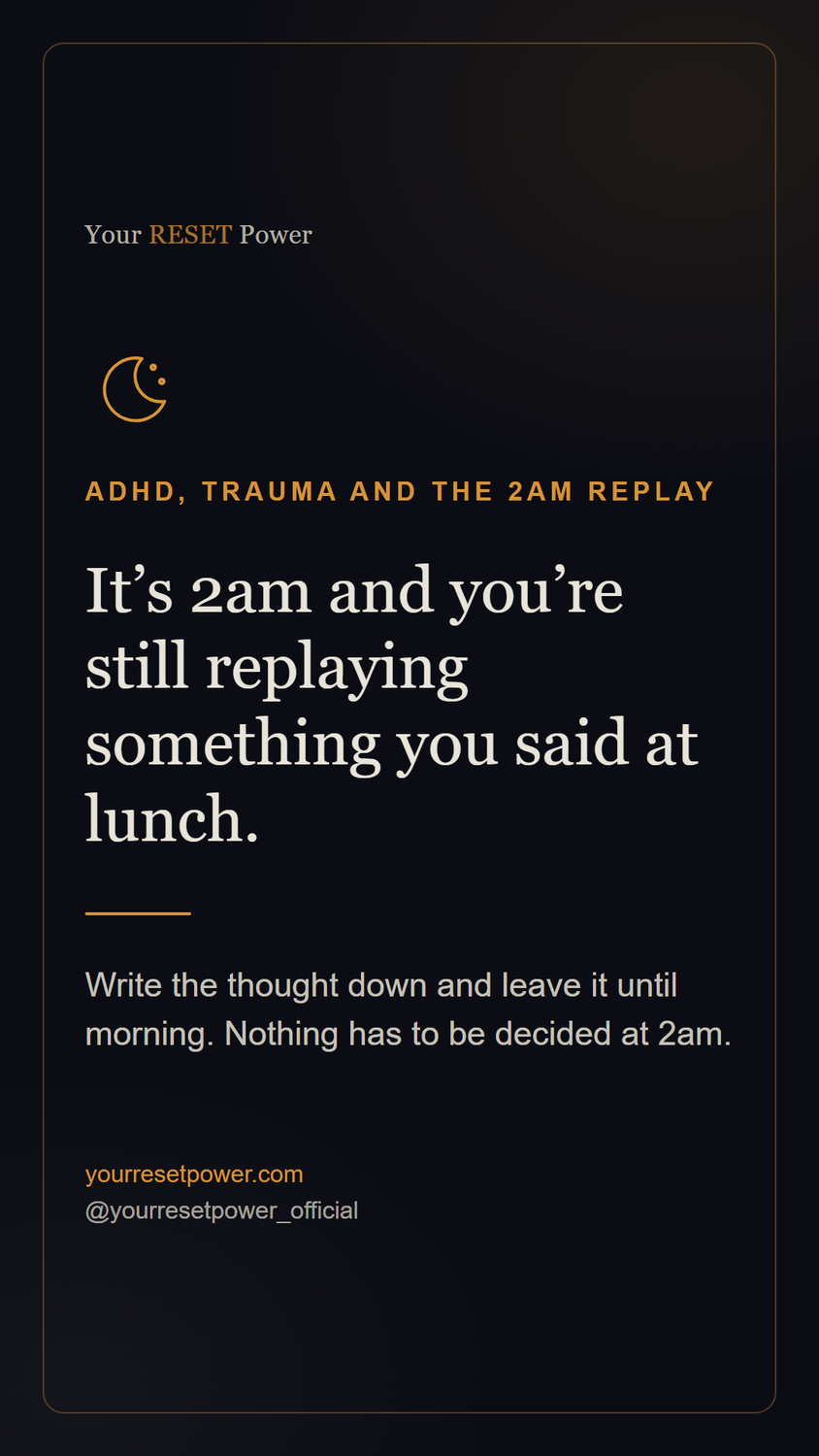 Card: ADHD, trauma and the 2am replay. It's 2am and you're still replaying something you said at lunch. Write the thought down and leave it until morning. Nothing has to be decided at 2am.