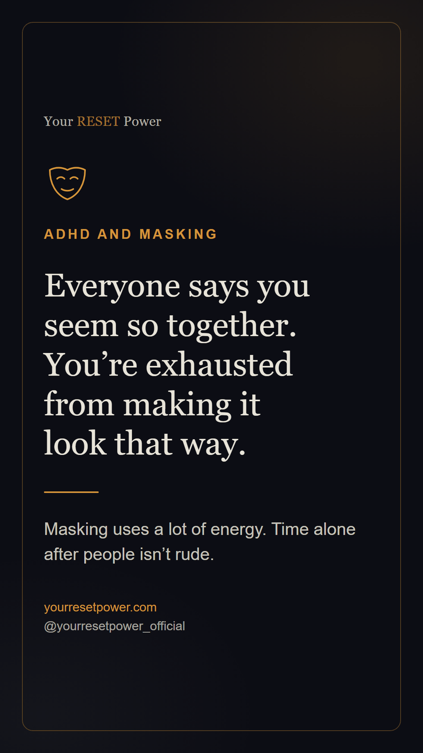 Card: ADHD and masking. Everyone says you seem so together. You're exhausted from making it look that way. Masking uses a lot of energy. Time alone after people isn't rude.