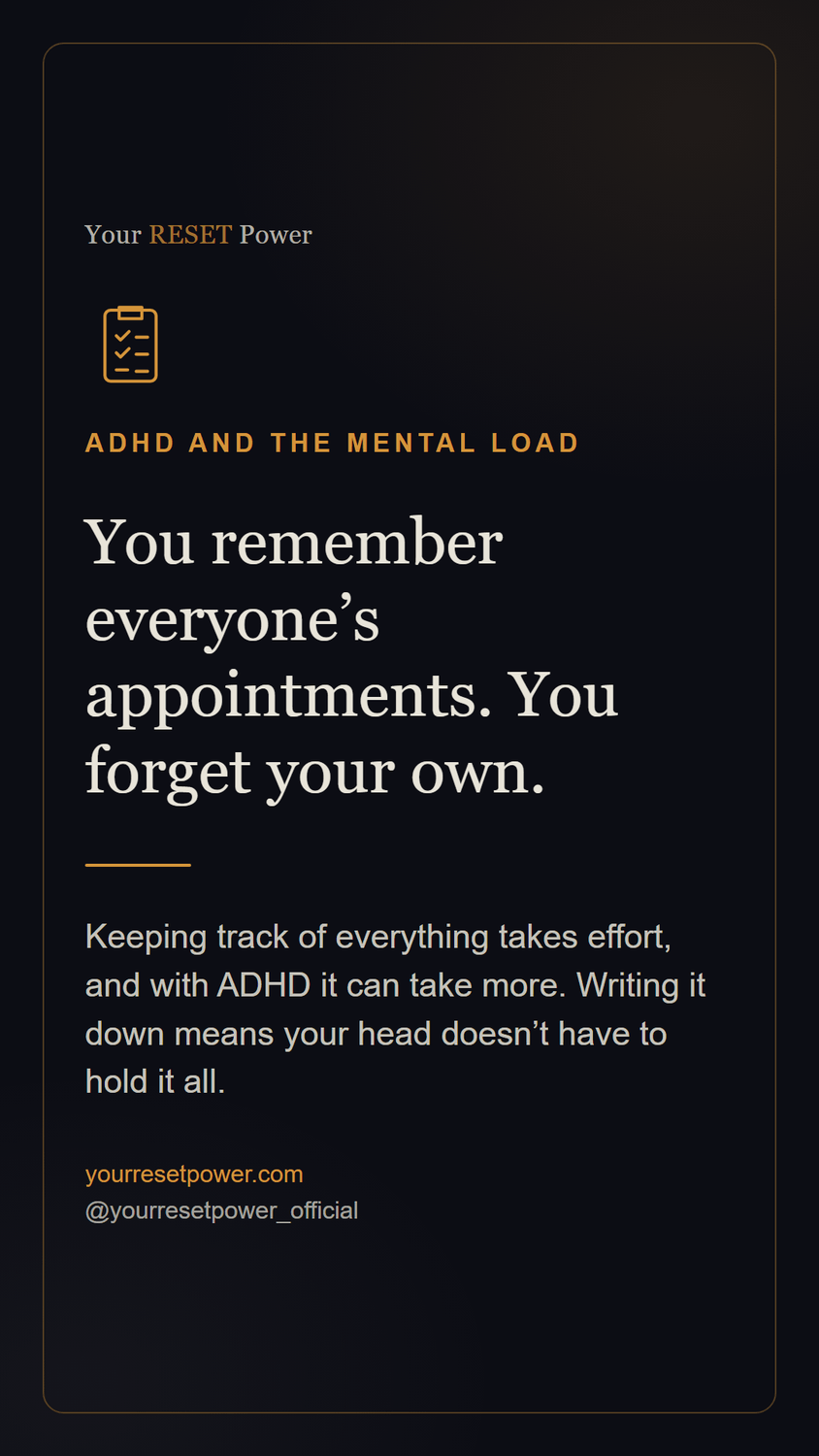 Card: ADHD and the mental load. You remember everyone's appointments. You forget your own. Keeping track of everything takes effort, and with ADHD it can take more. Writing it down means your head doesn't have to hold it all.