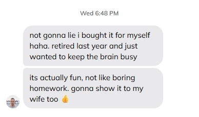 Customer message: bought it for myself after retiring, it's actually fun