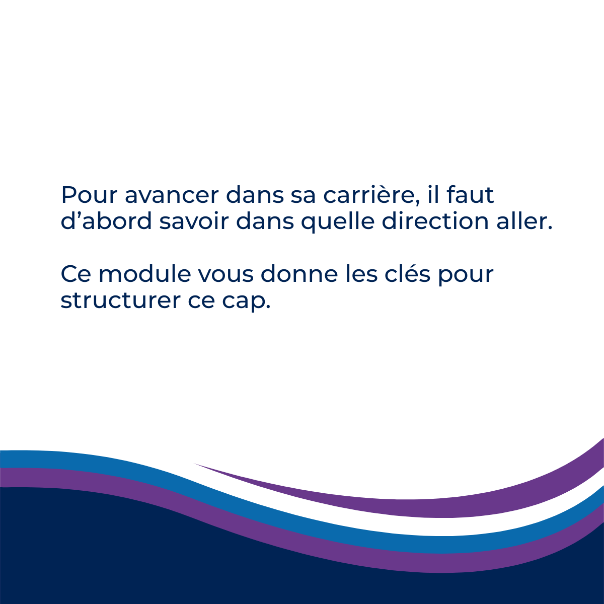 Phrase de conclusion du module 1 : Pour avancer dans carrière, il faut d'abord savoir dans quelle direction aller. 