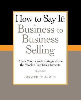 How to Say It: Business to Business Selling - Geoffrey James 