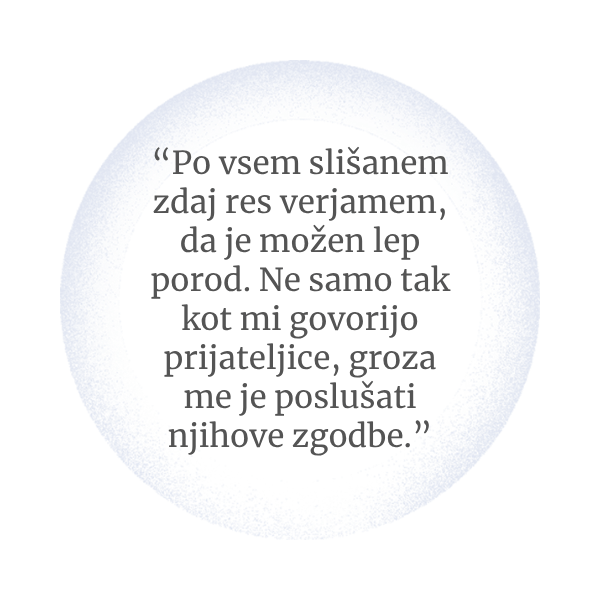 Zdaj res verjamem, da je možen lep porod. Ne samo tak kot mi govorijo prijateljice, groza me je poslušati njihove zgodbe.