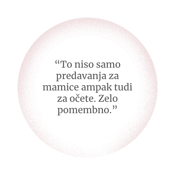 To niso samo predavanja za mamice, ampak tudi za očete. Zelo pomembno.