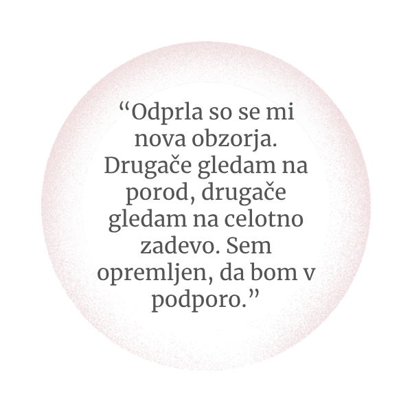 Odprla so se mi nova obzorja. Drugače gledam na celotno zadevo. Sem opremljen, da bom v oporo.