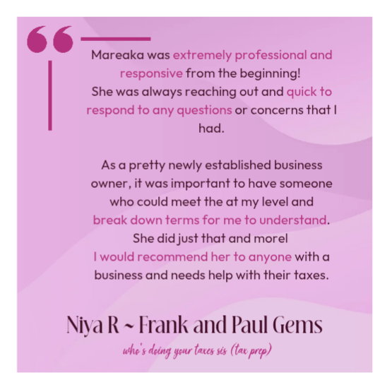 Mareaka was extremely professional andresponsive from the beginning! She was always reaching out and quick to respond to any questions or concerns that I had.As a pretty newly established businessowner, it was important to have someonewho could meet the at my level andbreak down terms for me to understand.She did just that and morel I would recommend her to anyone with abusiness and needs help with their taxes. Niya R. Frank and Paul Gems
