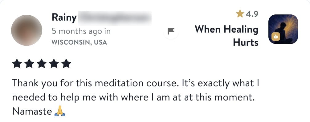 Review from Rainy: Thank you for this meditation course. It's exactly what I needed to help me with where I am at at this moment. Namaste