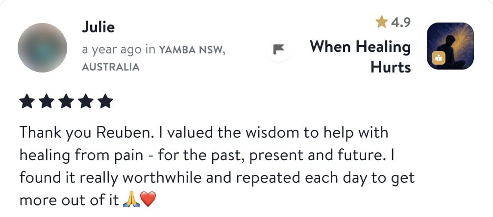 Review from Julie: Thank you Reuben. I valued the wisdom to help with healing from pain - for the past, present and future. I found it really worthwhile and repeated each day to get more out of it