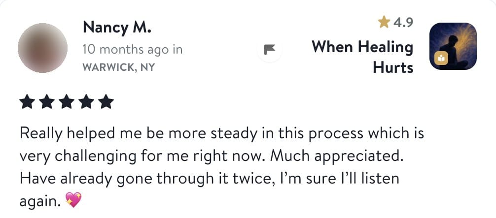 Review from Nancy: Really helped me be more steady in this process which is very challenging for me right now. Much appreciated. Have already gone through it twice, I'm sure I'll listen again.