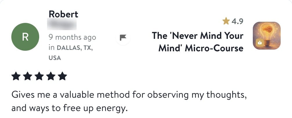 Review from Robert: Gives me a valuable method for observing my thoughts, and ways to free up energy.