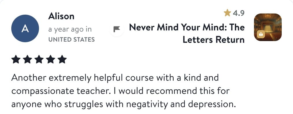 Review from Alison: Another extremely helpful course with a kind and compassionate teacher. I would recommend this for anyone who struggles with negativity and depression.