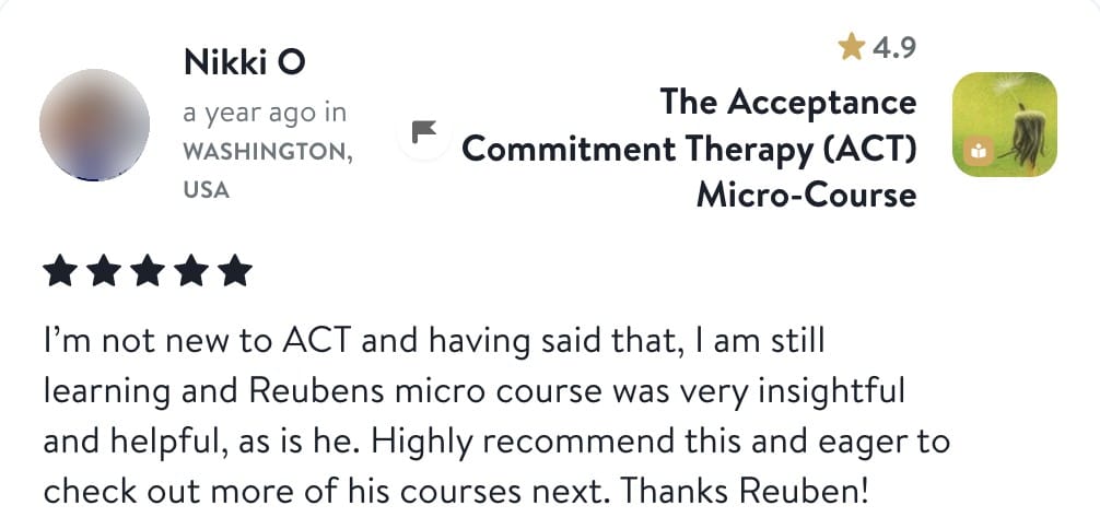 Review from Nikki: I'm not new to ACT and having said that, I am still learning and Reubens micro course was very insightful and helpful, as is he. Highly recommend this and eager to check out more of his courses next. Thanks Reuben!