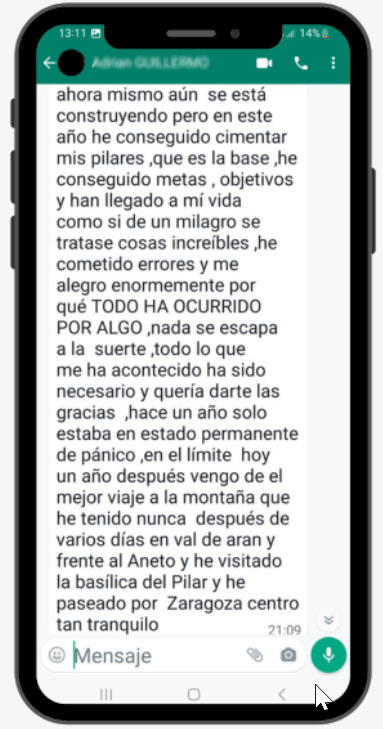 «Hace más de tres años pasé por una época muy estresante, a la que me había acostumbrado. Entré en una inercia de intentar hacer muchas cosas, de hacer más de un trabajo, de intentar llegar a todo. Y mi cuerpo había respondido a eso enlazando enfermedades una tras otra. Gripe, asma, ataques de tos nocturna, vértigo posicional, insomnio, ansiedad… Una de las primeras sorpresas después de hacer el proceso de Mente Poderosa fué que mi sistema immunitario está reforzado. Si quitamos algún resfriado leve ocasional, he gozado de muy buena salud desde entonces. Me di cuenta que estamos rodeados de mensajes de miedo por todos lados (que los egos amplifican) y una de las cosas que cambiaron ha sido saber que el miedo sólo existía en mi cabeza. Me di cuenta que si me quitaba miedos podía acceder a mi ser, a lo que soy y a lo que me hace disfrutar de la vida. Esto te abre una visión nueva del mundo. Te hace vivir más y mejor, más plenamente, en el presente, y disfrutar mucho más de lo que tienes. Eliminando gran parte de los miedos se eliminó gran parte de mi ansiedad. Asimismo me sirvió para ordenarme y enfocarme hacia lo que me apasiona. Tenía algunos aspectos de mi vida abandonados que he recuperado o he creado.» Jaume Miró / Director de teatro y dramaturgo
