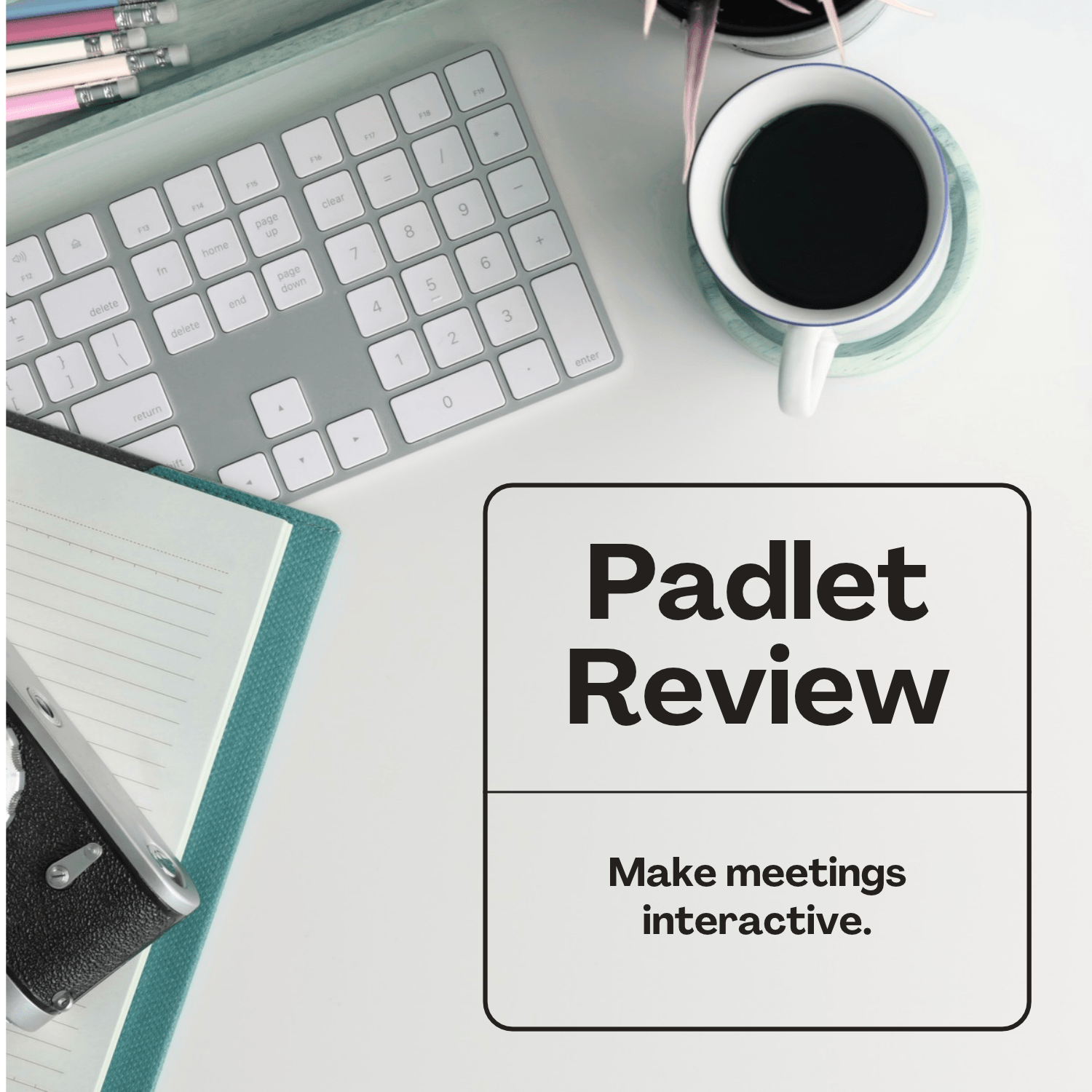 Keyboard, coffee and a blue notebook on a desk with the title Padlet Review- make meetings interactive.