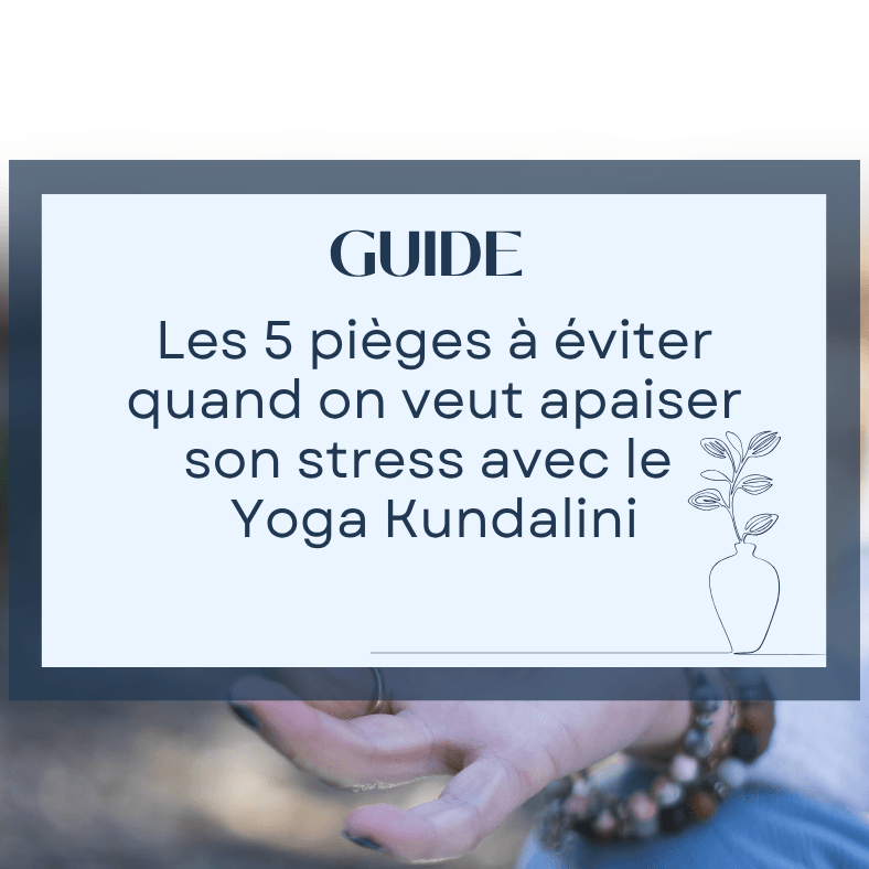 Les 5 pièges à éviter quand on veut apaiser son stress avec le  Yoga Kundalini