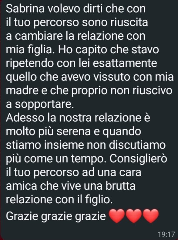 Messaggio ricevuto da una cliente: «Con il tuo percorso sono riuscita a cambiare la relazione con mia figlia. Ho capito che stavo ripetendo con lei esattamente quello che avevo vissuto con mia madre.»