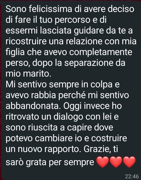 Messaggio ricevuto da una cliente: «Oggi invece ho ritrovato un dialogo con lei e sono riuscita a capire dove potevo cambiare io e costruire un nuovo rapporto.»