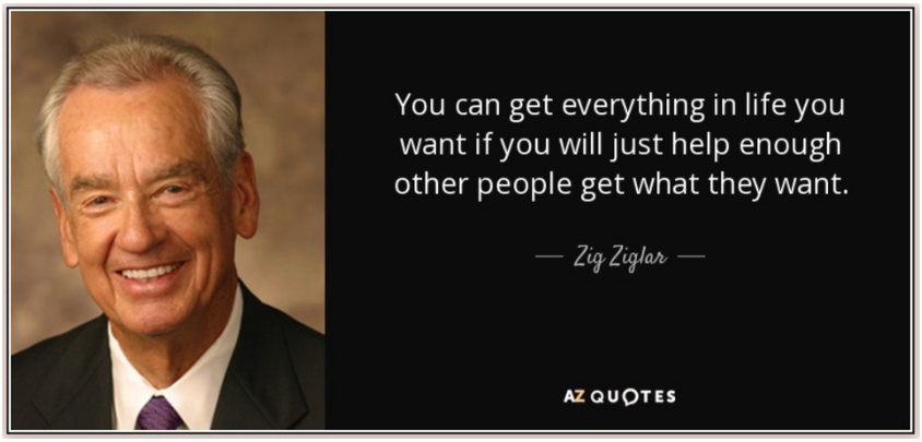 Zig ziglar quote: you can get everything in life you want if you will just help enough other people get what they want.