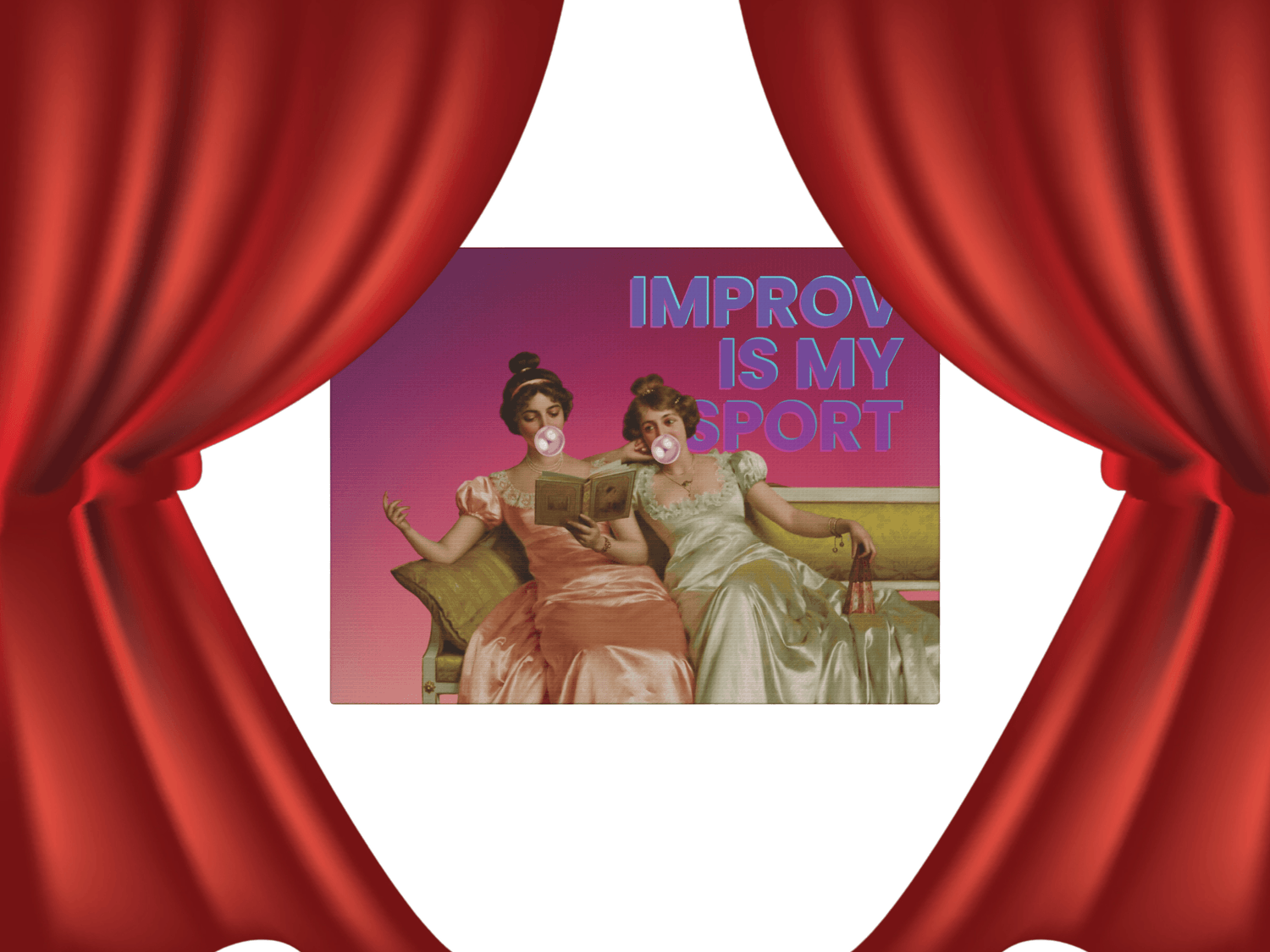 A whimsical canvas print presented by red stage curtains opening on left and right  featuring Victorian ladies lounging on a couch, one blowing a bubble gum bubble, with the text "Improv Is My Sport" celebrating creativity and spontaneity.