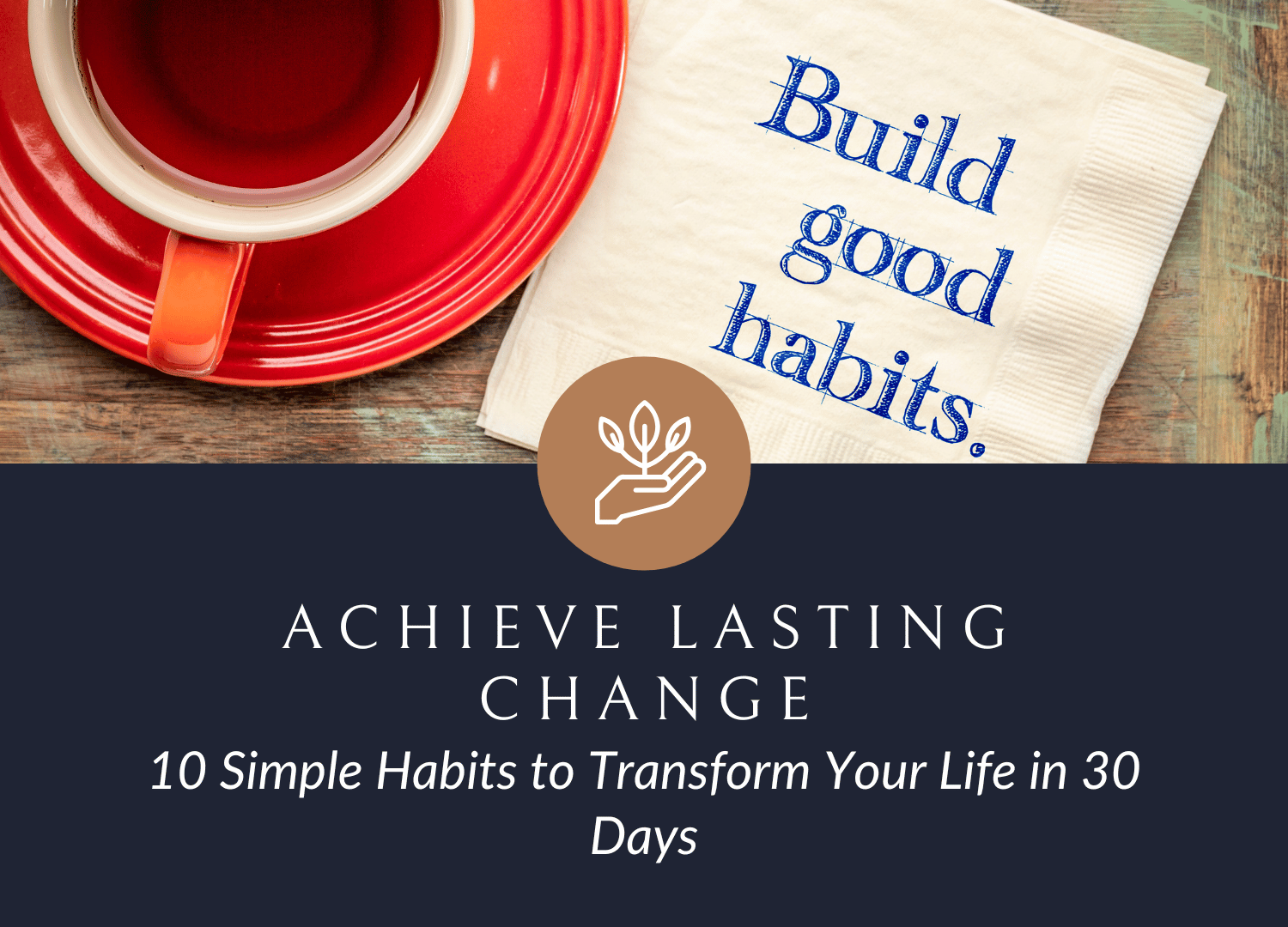 10 Simple Habits to Transform Your Life in 30 Days: Achieve Lasting Change