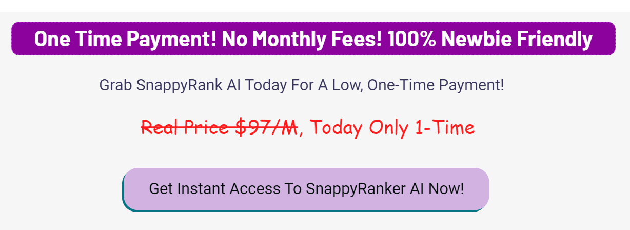 One Time Payment! No Monthly Fees! 100% Newbie FriendlyGrab SnappyRank AI Today For A Low, One-Time Payment!
