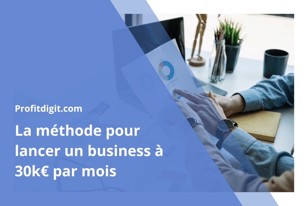 La méthode pour lancer un business à 30k€ par mois