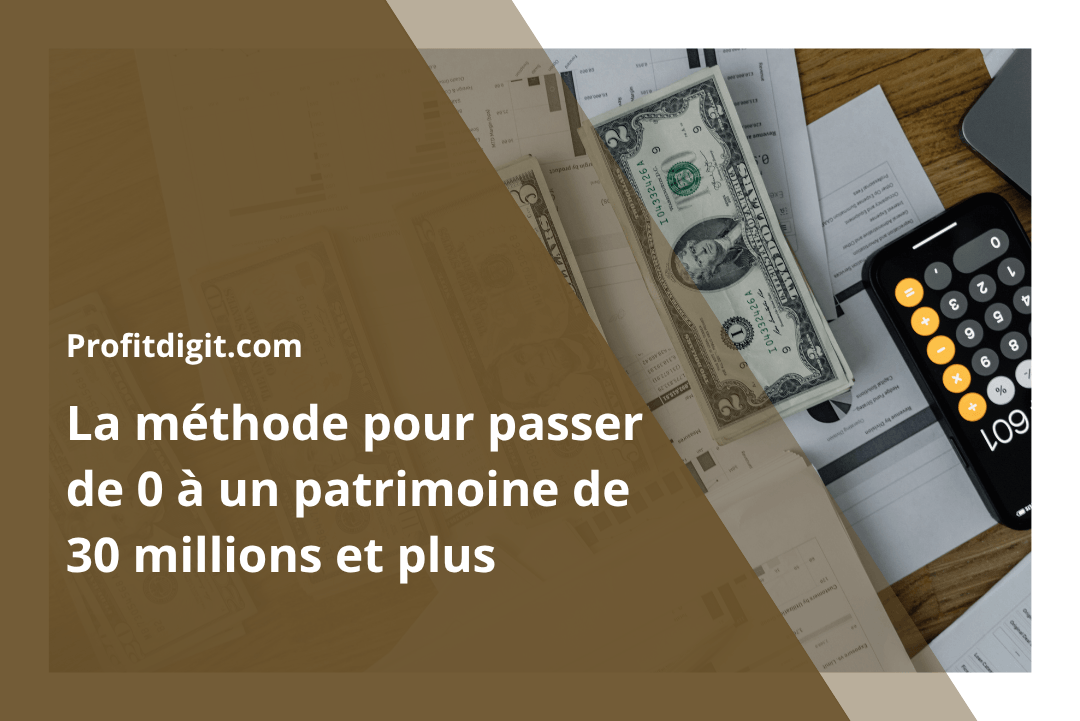 La méthode pour passer de 0 à un patrimoine de 30 millions et plus