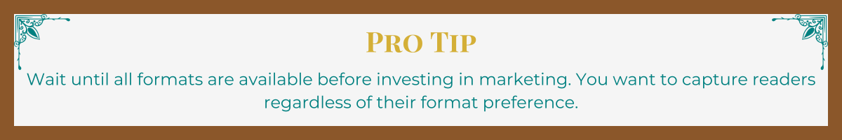 Banner with mocha border and turquoise Art Deco upper corner brackets. The words "Pro Tip" written in gold. The tip, "Wait until all formats are available before investing in marketing. You want to capture readers regardless of their format preference," written in turquoise.