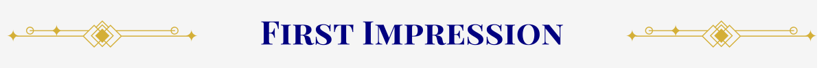 Section Header: Basic banner with a pearl-white ground. In the center, in navy, are the words, “First Impression” that are sandwiched between gold art-deco elements.