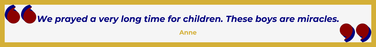 Gold-framed banner with oversized Art Deco quotation marks in the upper left and lower right, done in a bold Hollywood red. In between the quote marks is the quote and attribution: “We prayed a very long time for children. These boys are miracles” — Anne.