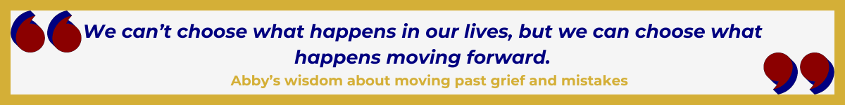 Gold-framed banner with Art Deco quote marks in top left and bottom right corners, done in red with navy shadows. The banner reads: “ 'We can’t choose what happens in our lives, but we can choose what happens moving forward' — Abby’s wisdom about moving past grief and mistakes.”