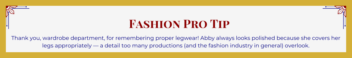 Gold-framed banner with Art Deco brackets in top corners. The banner reads: “Fashion Pro Tip: Thank you, wardrobe department, for remembering proper legwear! Abby always looks polished because she covers her legs appropriately — a detail too many productions (and the fashion industry in general) overlook.”